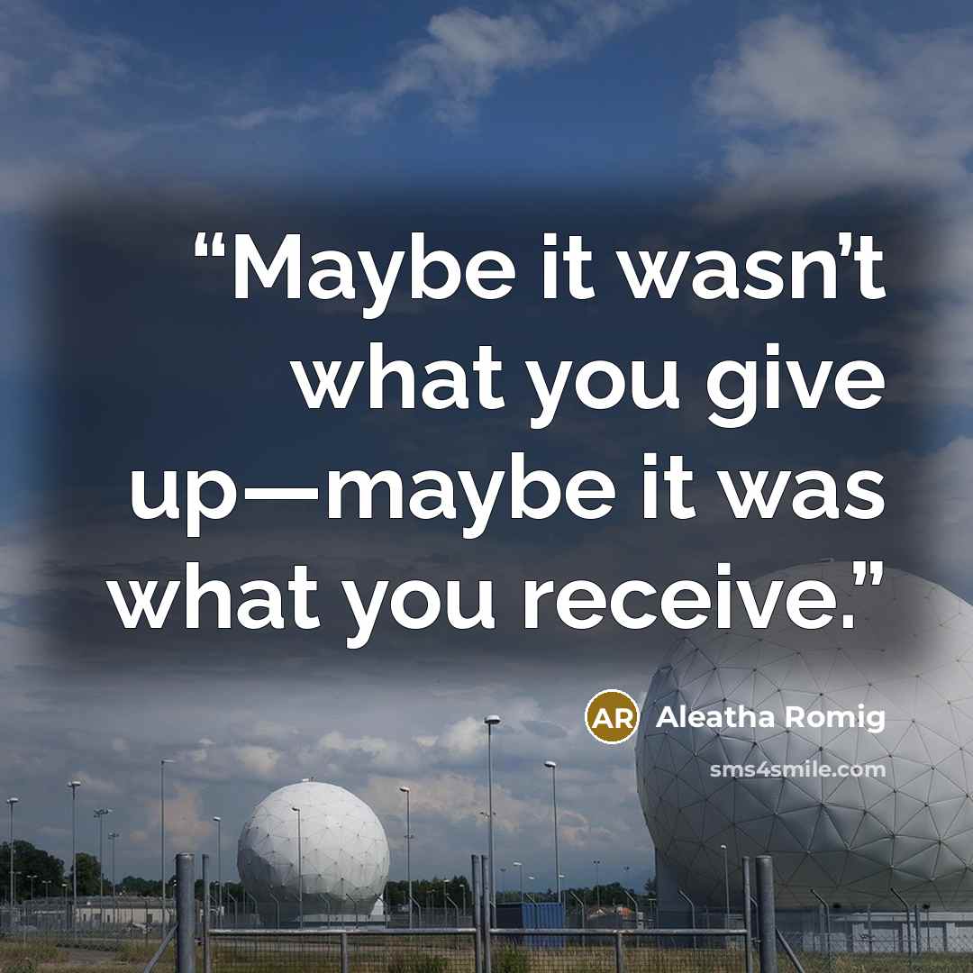 “Maybe it wasn’t what you give up—maybe it was what you receive.” quote by Aleatha Romig