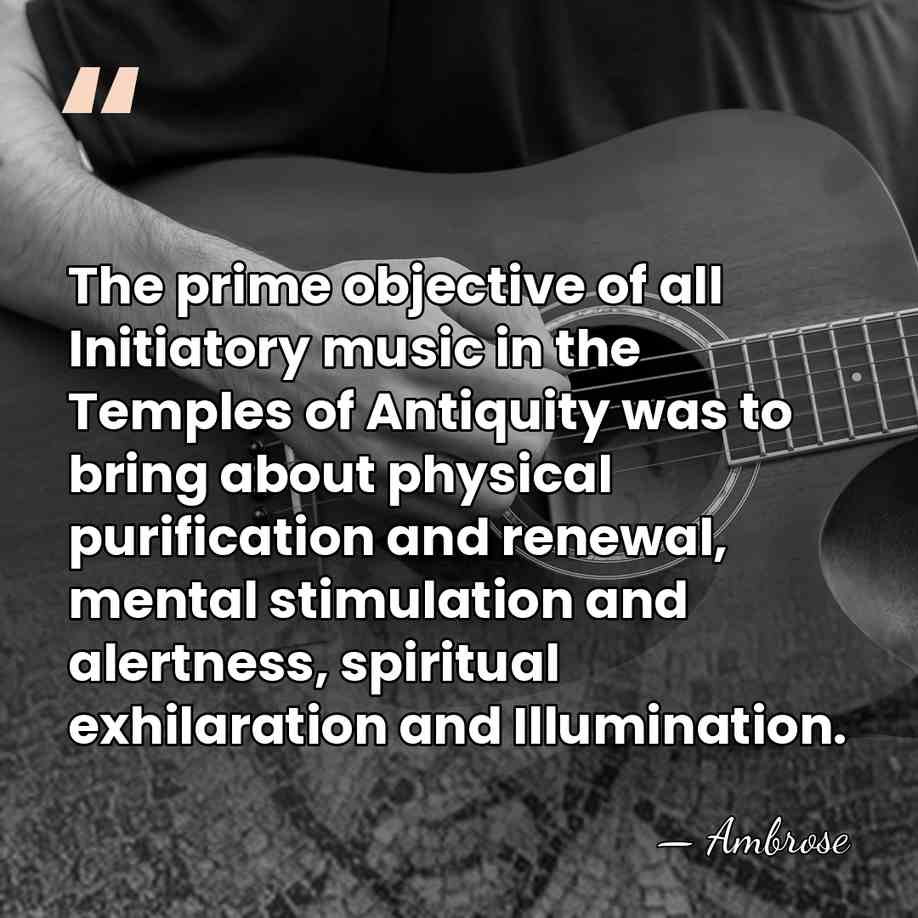 The prime objective of all Initiatory music in the Temples of Antiquity&hellip; - Ambrose