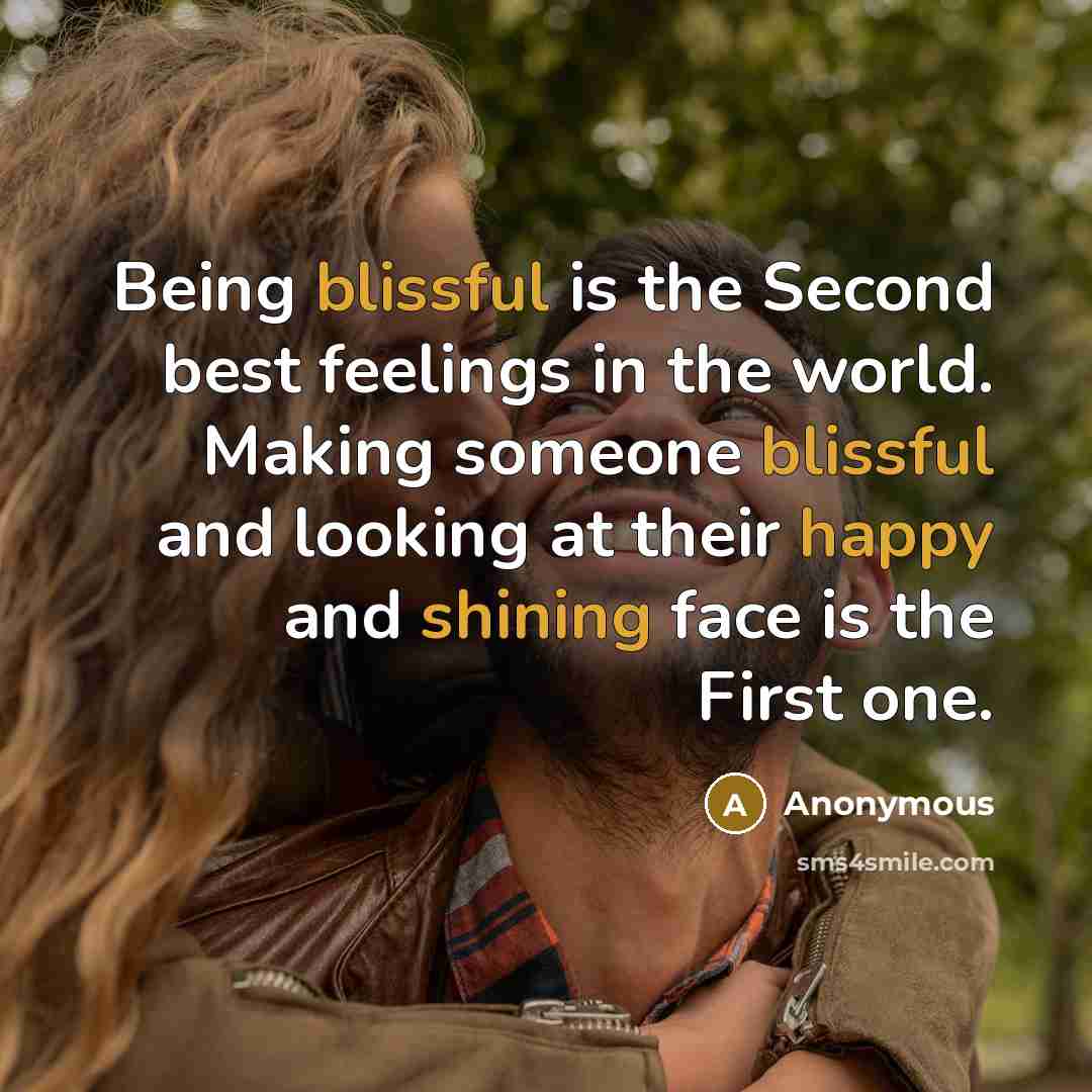 “Being blissful is the Second best feelings in the world. Making someone blissful and looking at their happy and shining face is the First one.” quote by Anonymous