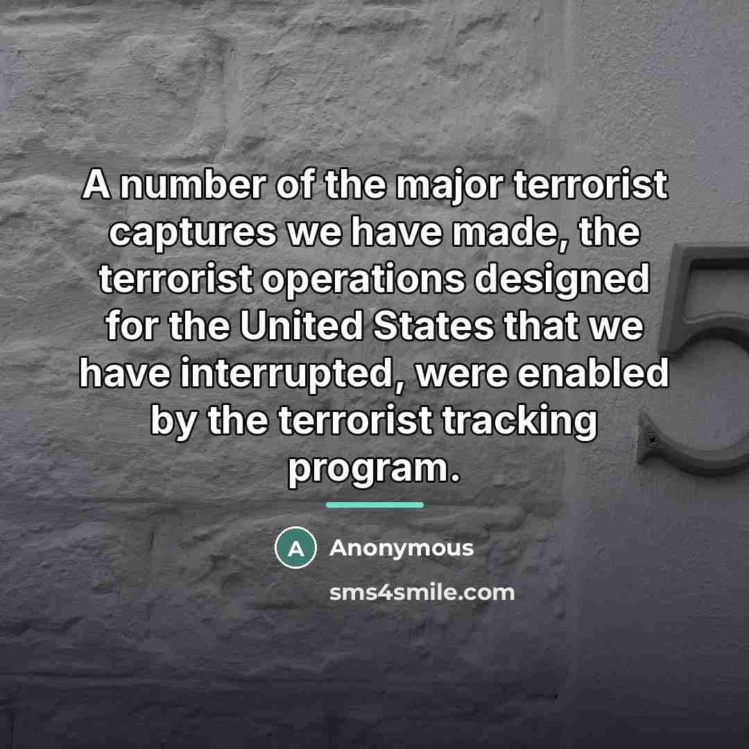 “A number of the major terrorist captures we have made,…” quote by Anonymous