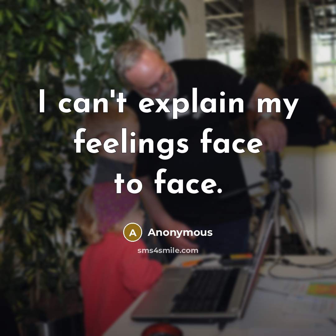 “I can't explain my feelings face to face.” quote by Anonymous