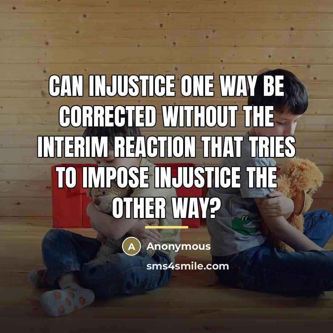 “Can injustice one way be corrected without the interim reaction…” quote by Anonymous