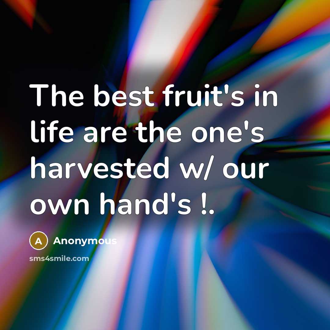 “The best fruit's in life are the one's harvested w/ our own hand's !.” quote by Anonymous