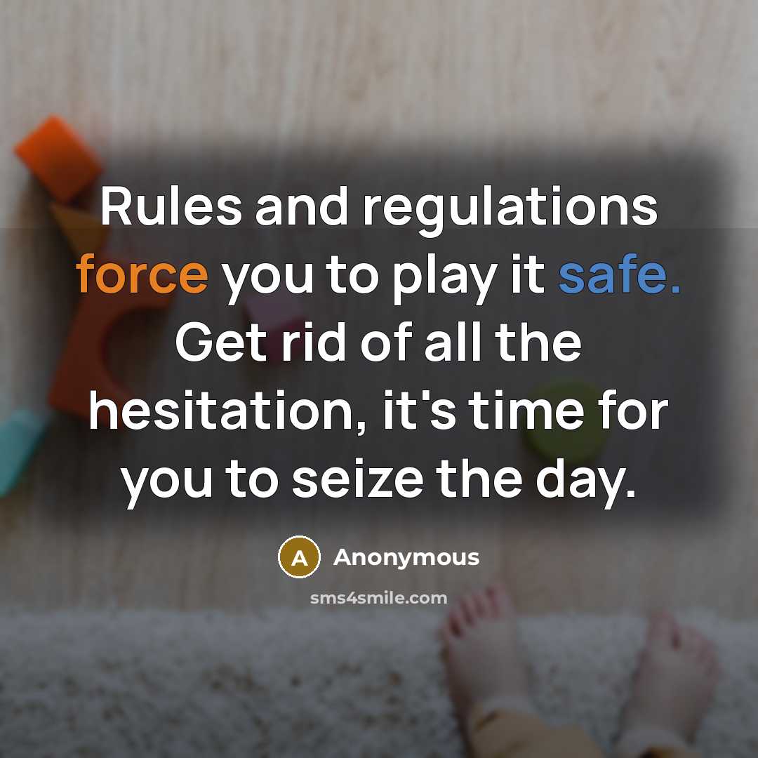 “Rules and regulations force you to play it safe. Get rid of all the hesitation, it's time for you to seize the day.” quote by Anonymous