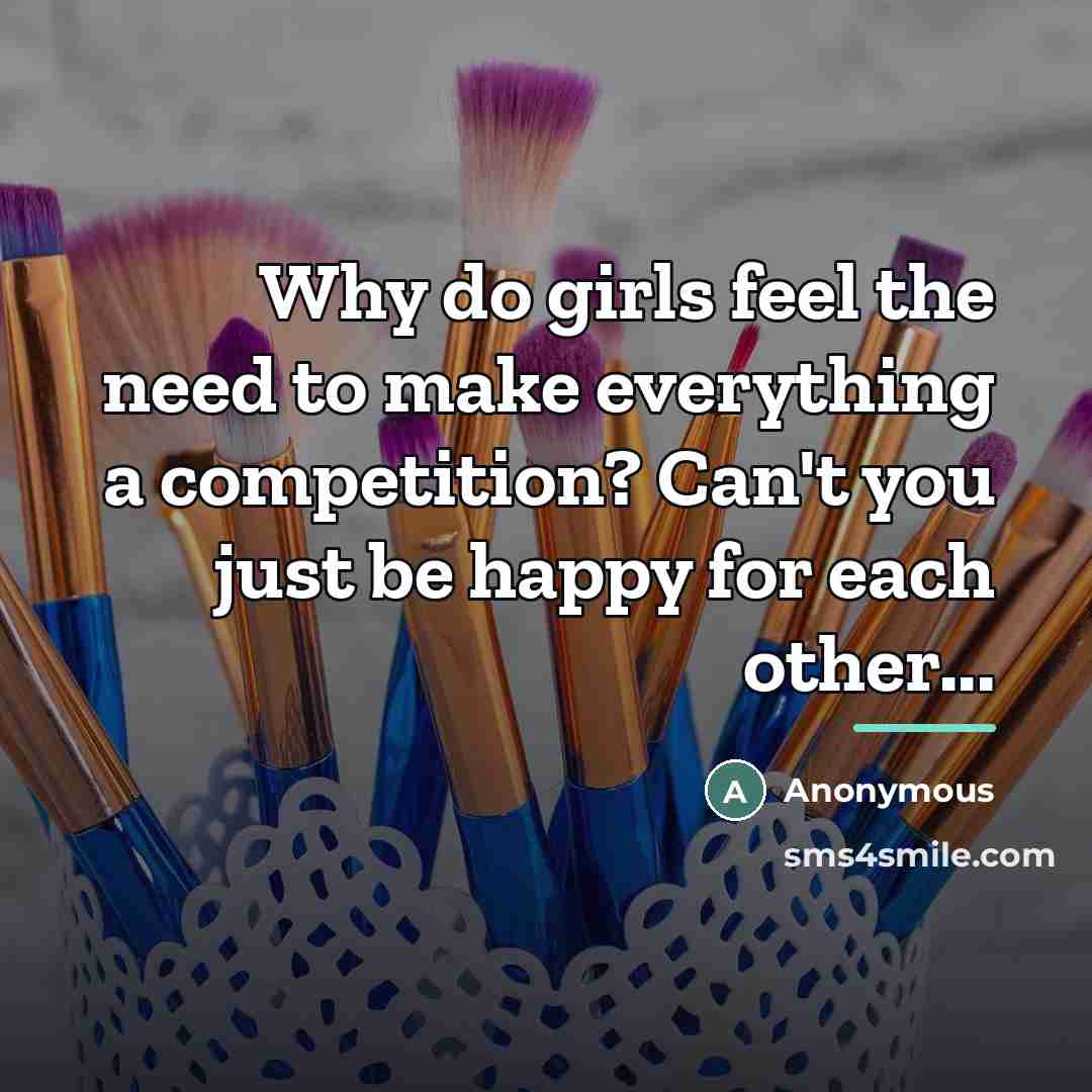 “Why do girls feel the need to make everything a…” quote by Anonymous