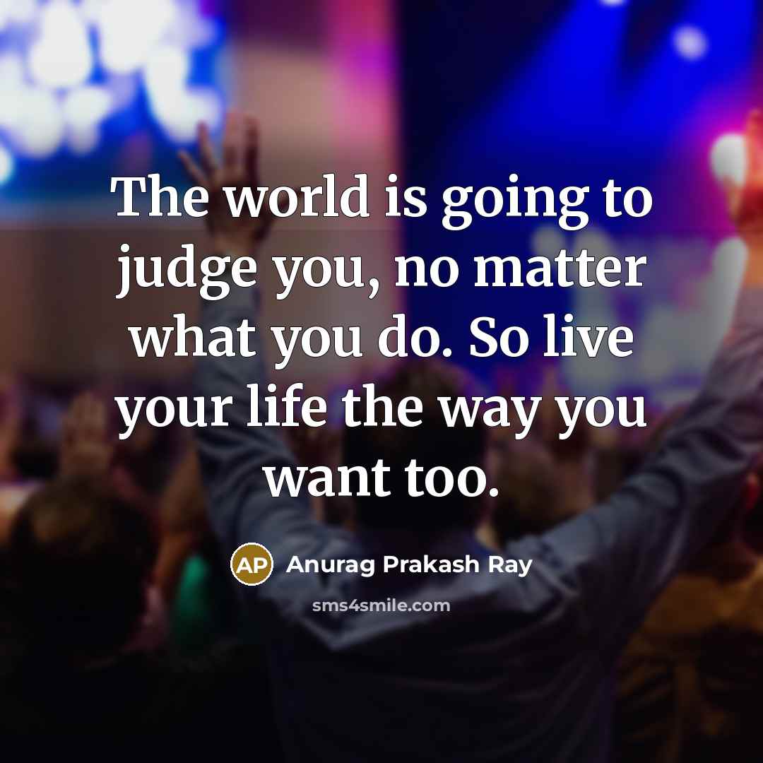 “The world is going to judge you, no matter what…” quote by Anurag Prakash Ray