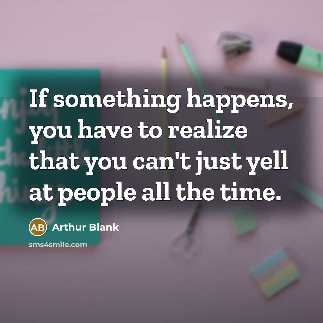 “If something happens, you have to realize that you can't…” quote by Arthur Blank