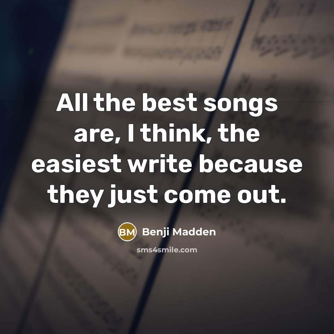 “All the best songs are, I think, the easiest write…” quote by Benji Madden