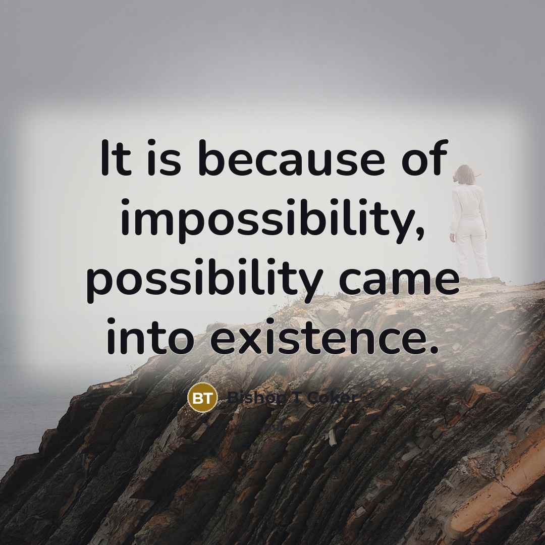 “It is because of impossibility, possibility came into existence.…” quote by Bishop T Coker