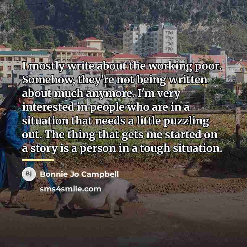 “I mostly write about the working poor. Somehow, they're not…” quote by Bonnie Jo Campbell