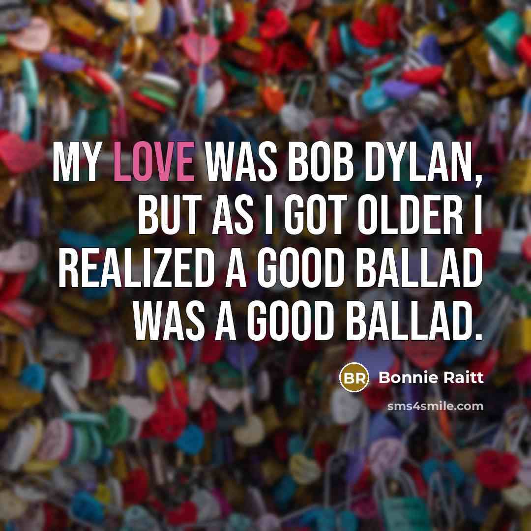 “My love was Bob Dylan, but as I got older…” quote by Bonnie Raitt