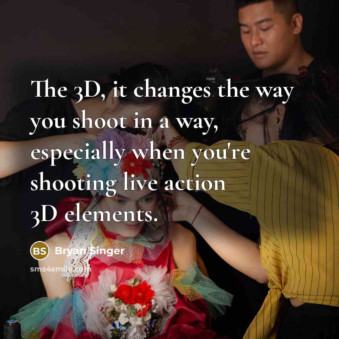 “The 3D, it changes the way you shoot in a…” quote by Bryan Singer