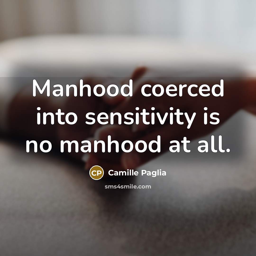 “Manhood coerced into sensitivity is no manhood at all.…” quote by Camille Paglia
