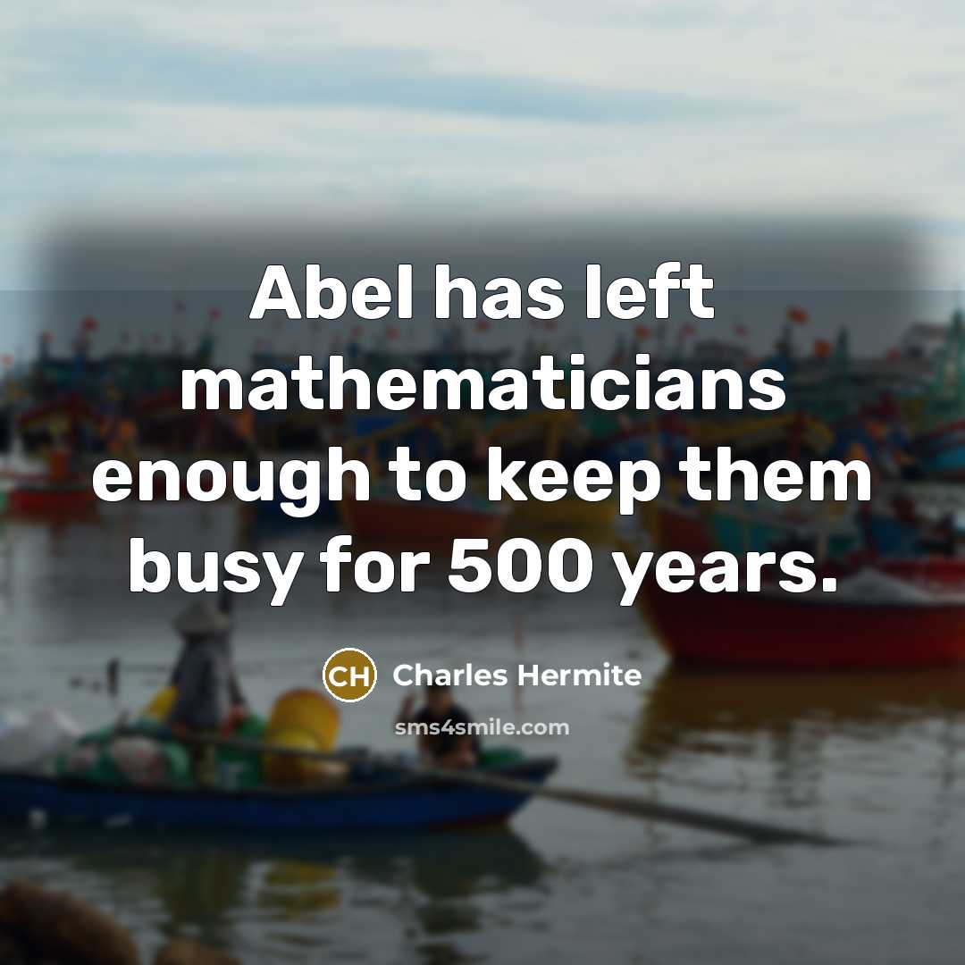 “Abel has left mathematicians enough to keep them busy for…” quote by Charles Hermite