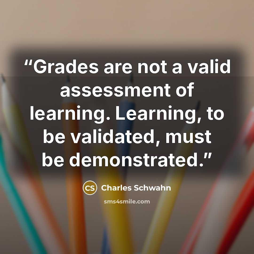 “Grades are not a valid assessment of learning. Learning, to be validated, must be demonstrated.” quote by Charles Schwahn
