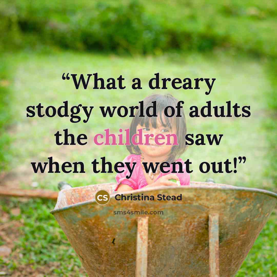 “What a dreary stodgy world of adults the children saw when they went out!” quote by Christina Stead