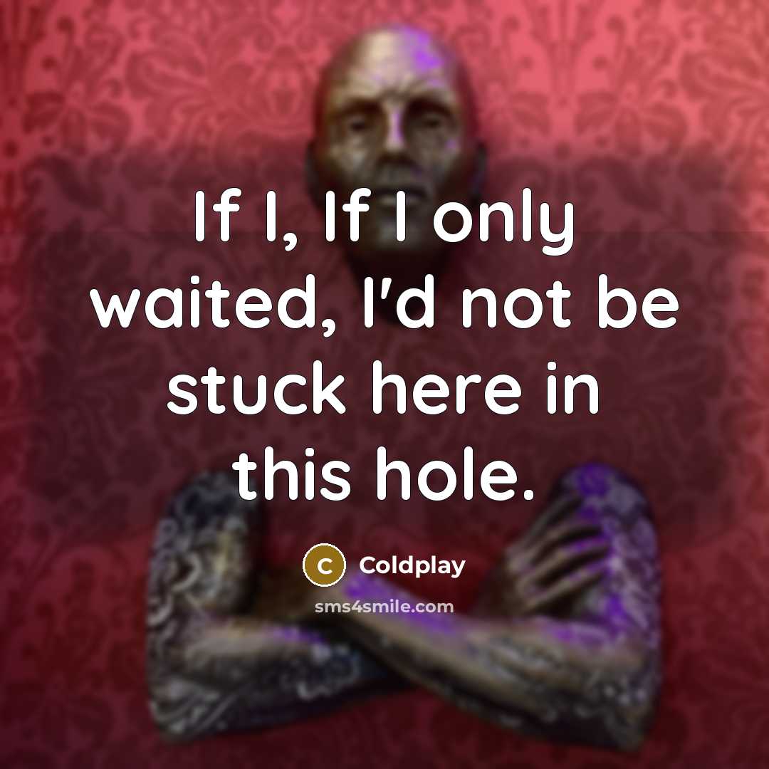 “If I, If I only waited, I'd not be stuck…” quote by Coldplay