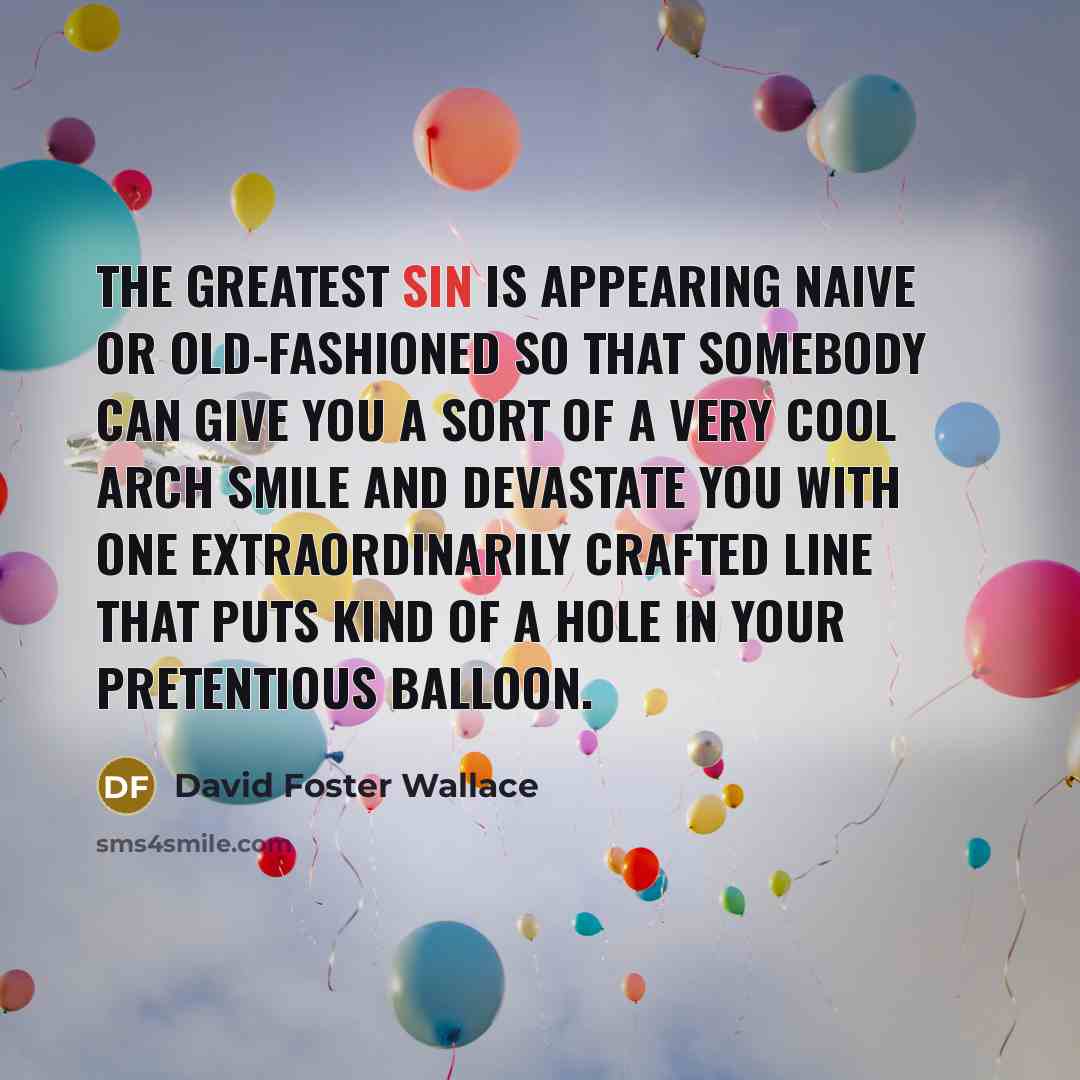 “The greatest sin is appearing naive or old-fashioned so that…” quote by David Foster Wallace