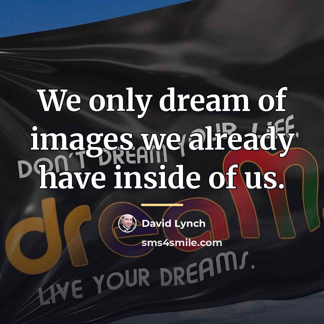 “We only dream of images we already have inside of…” quote by David Lynch