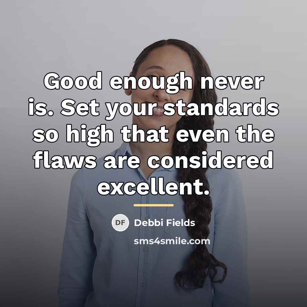 “Good enough never is. Set your standards so high that…” quote by Debbi Fields