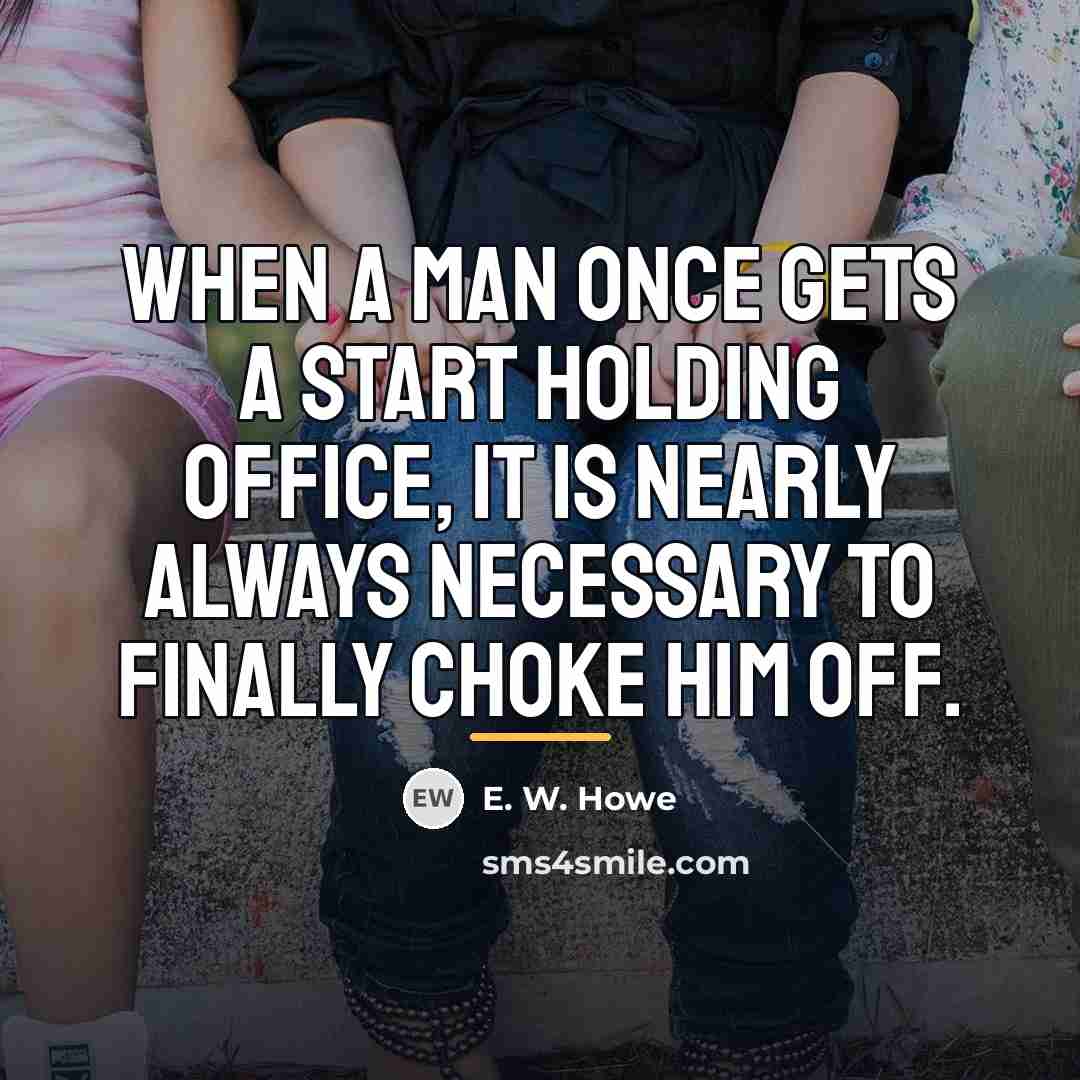 “When a man once gets a start holding office, it…” quote by E. W. Howe
