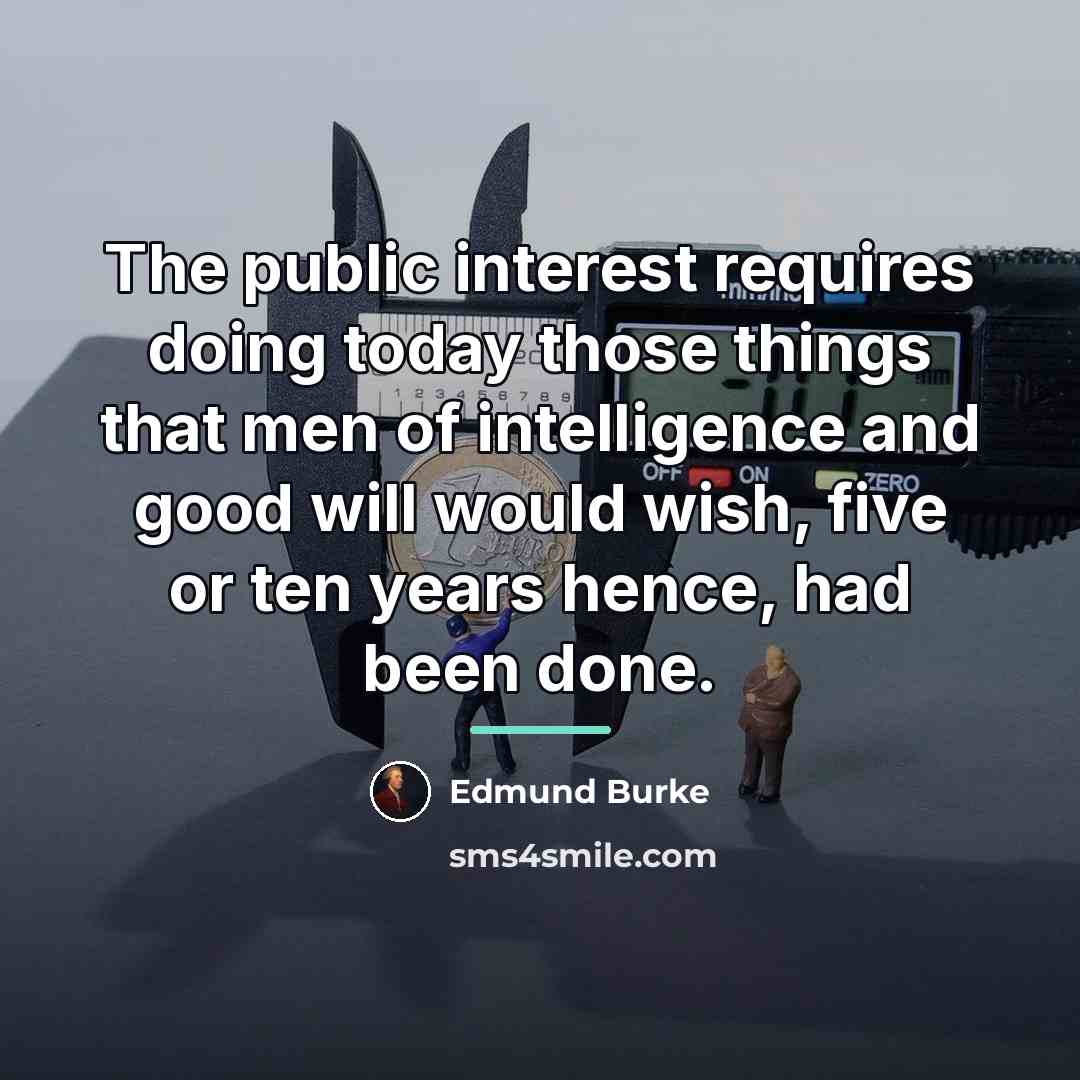 “The public interest requires doing today those things that men…” quote by Edmund Burke