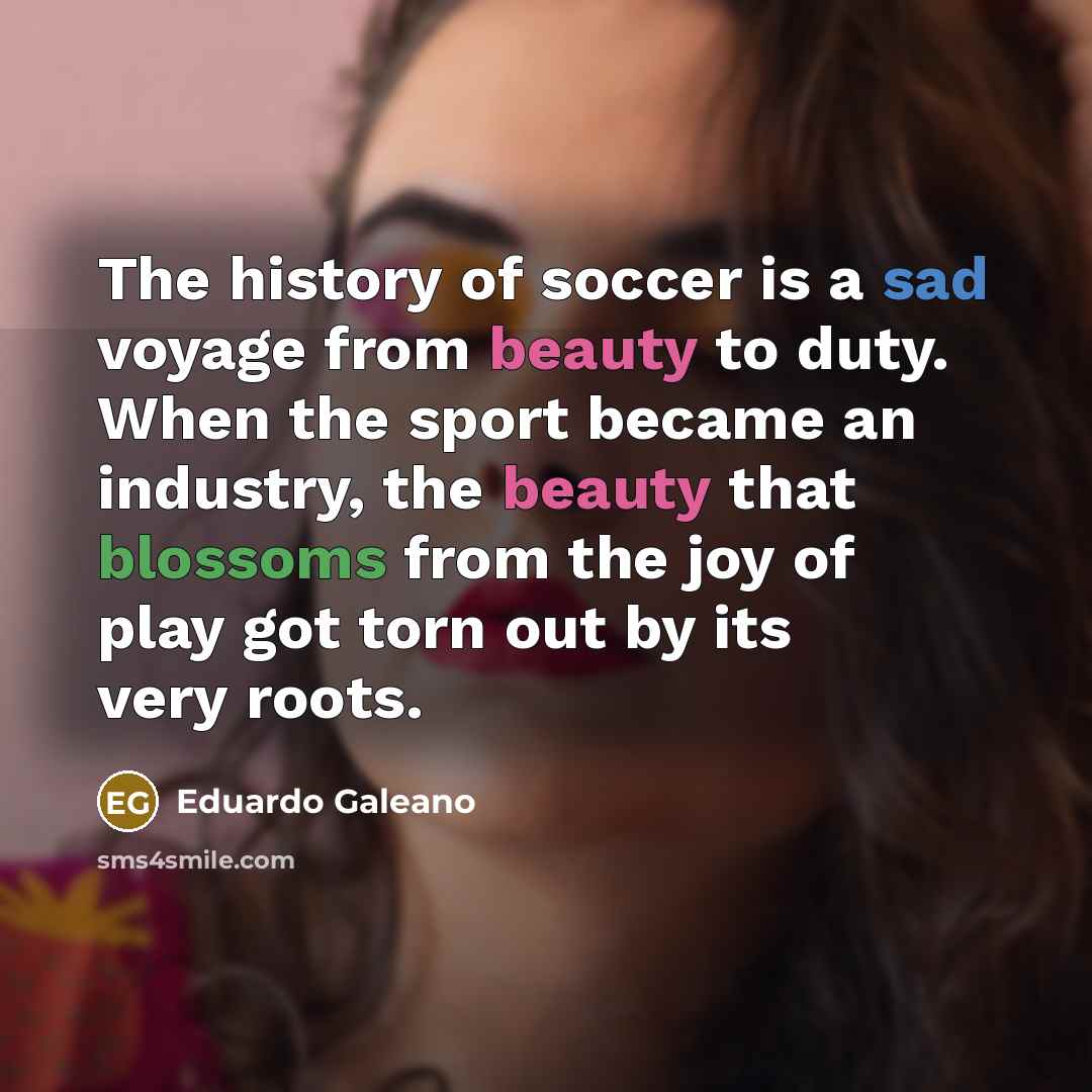 “The history of soccer is a sad voyage from beauty…” quote by Eduardo Galeano