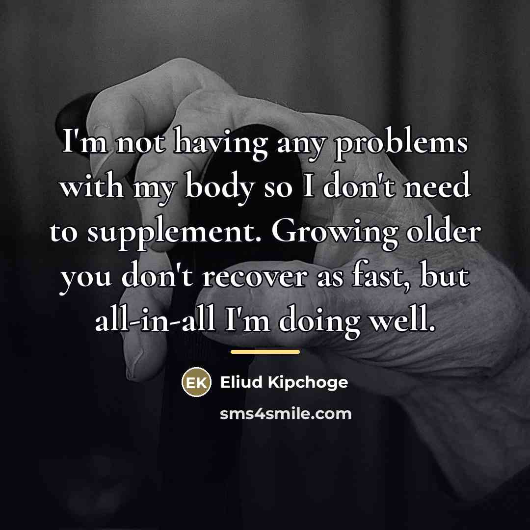 “I'm not having any problems with my body so I…” quote by Eliud Kipchoge