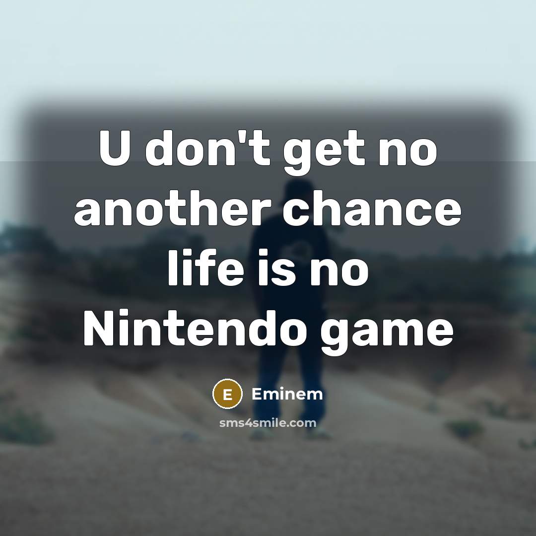 “U don't get no another chance life is no Nintendo…” quote by Eminem