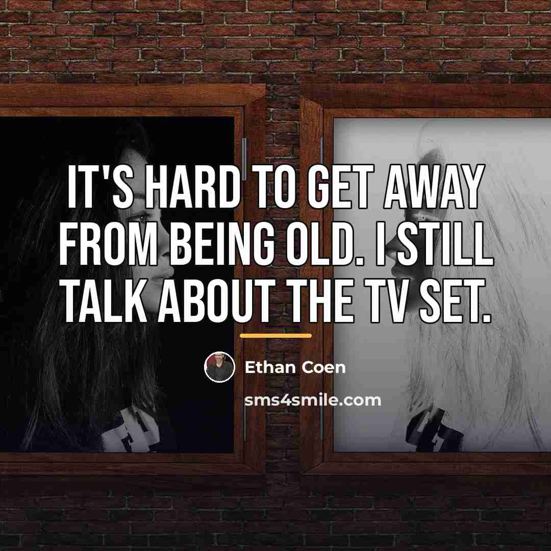 “It's hard to get away from being old. I still…” quote by Ethan Coen