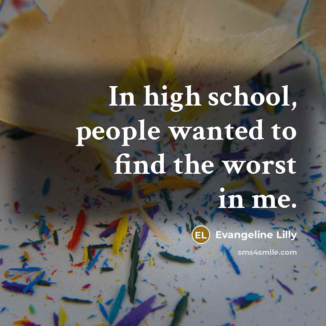 “In high school, people wanted to find the worst in…” quote by Evangeline Lilly