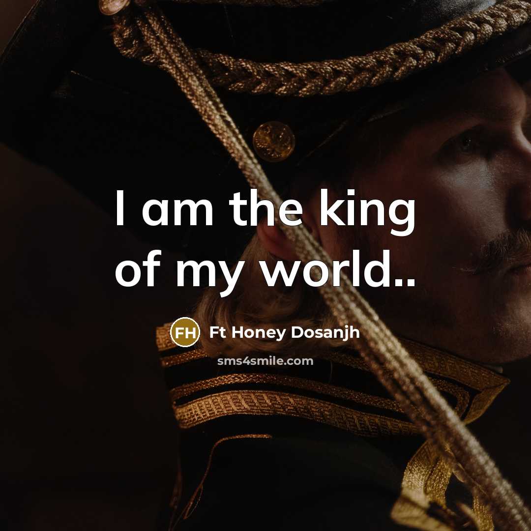 “I am the king of my world..…” quote by Ft Honey Dosanjh