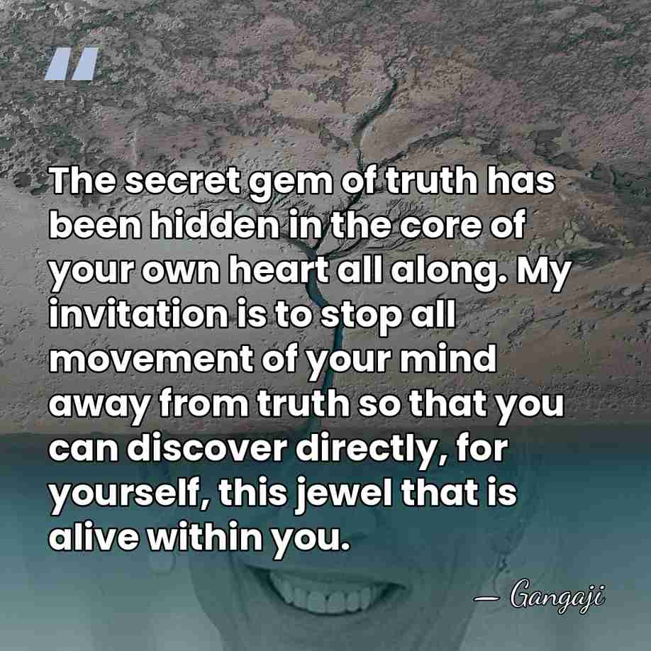 The secret gem of truth has been hidden in the core of&hellip; - Gangaji