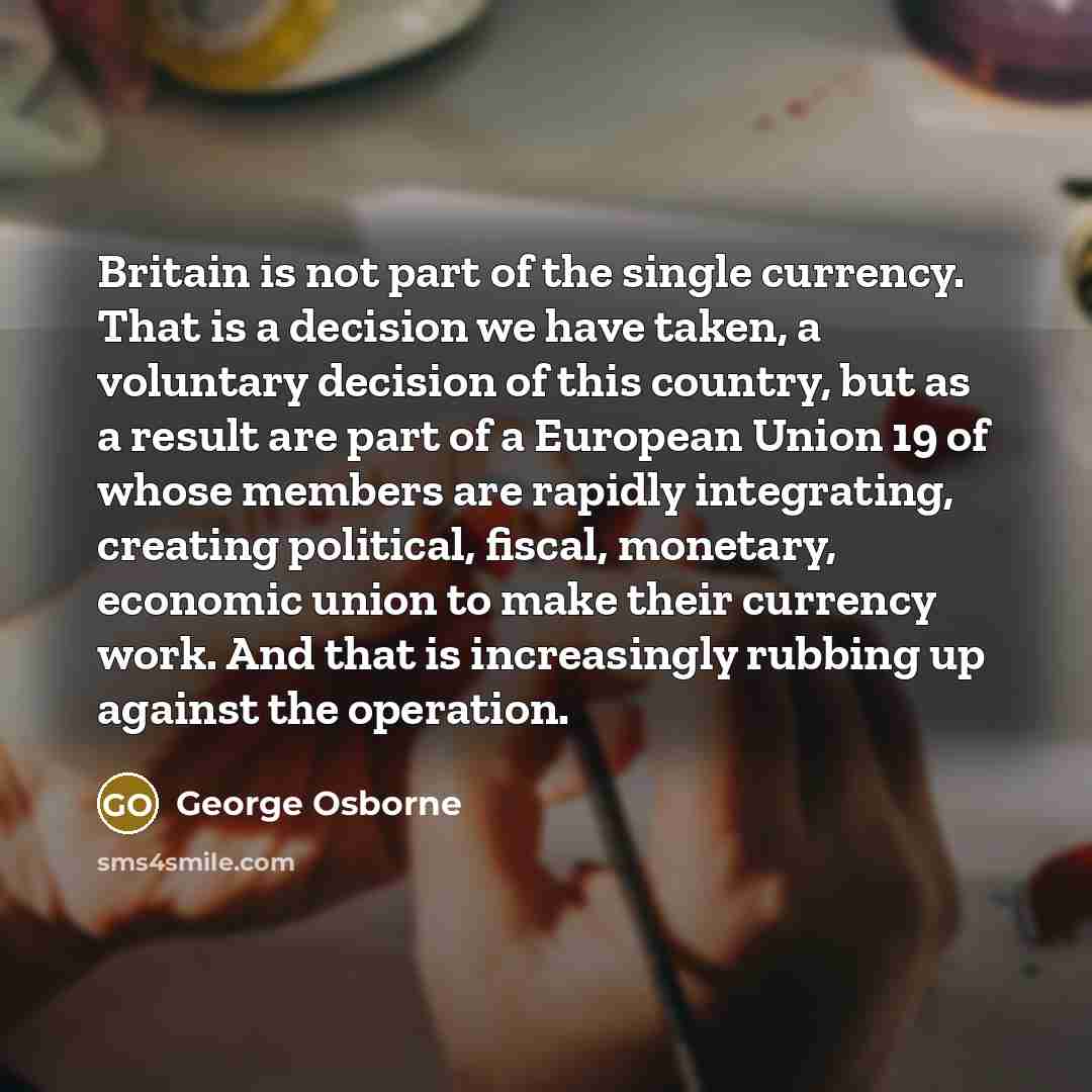 “Britain is not part of the single currency. That is…” quote by George Osborne