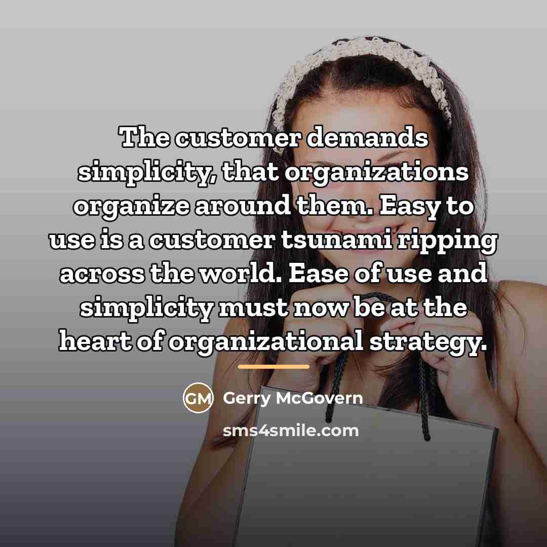 “The customer demands simplicity, that organizations organize around them. Easy…” quote by Gerry McGovern