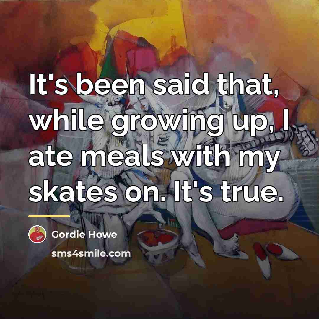 “It's been said that, while growing up, I ate meals…” quote by Gordie Howe
