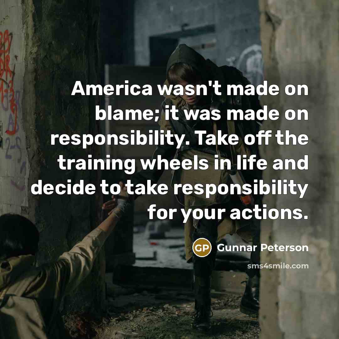 “America wasn't made on blame; it was made on responsibility.…” quote by Gunnar Peterson