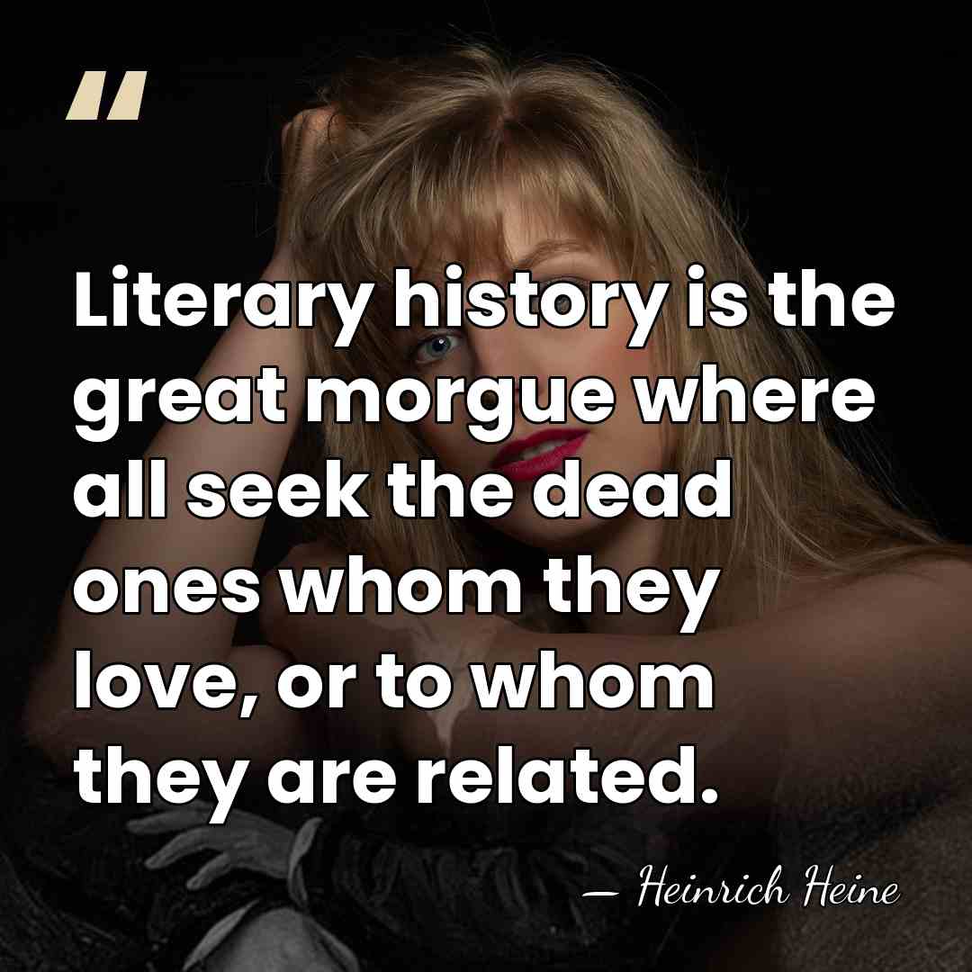 Literary history is the great morgue where all seek the dead ones&hellip; - Heinrich Heine