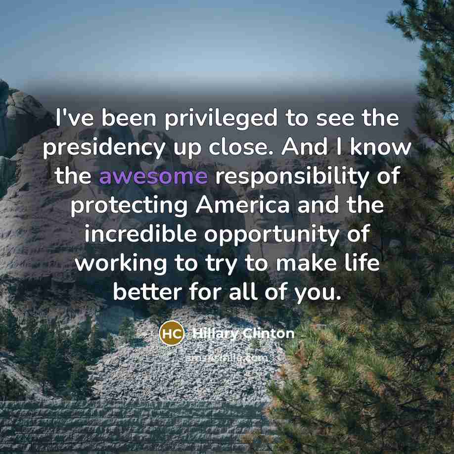 “I've been privileged to see the presidency up close. And…” quote by Hillary Clinton