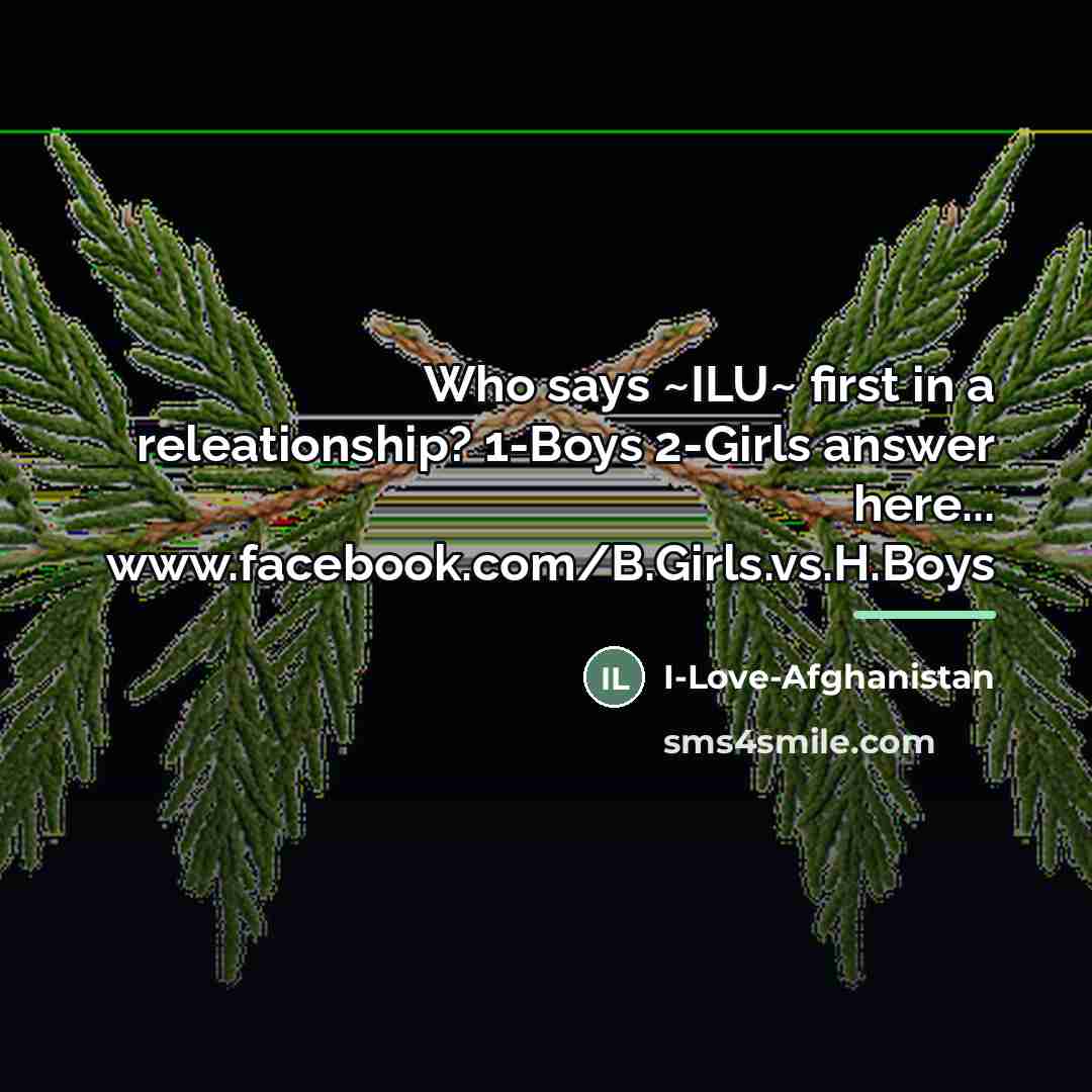 “Who says ~ILU~ first in a releationship? 1-Boys 2-Girls answer…” quote by I-Love-Afghanistan