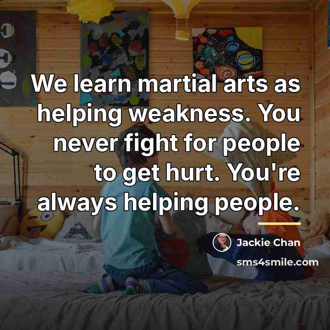 “We learn martial arts as helping weakness. You never fight…” quote by Jackie Chan