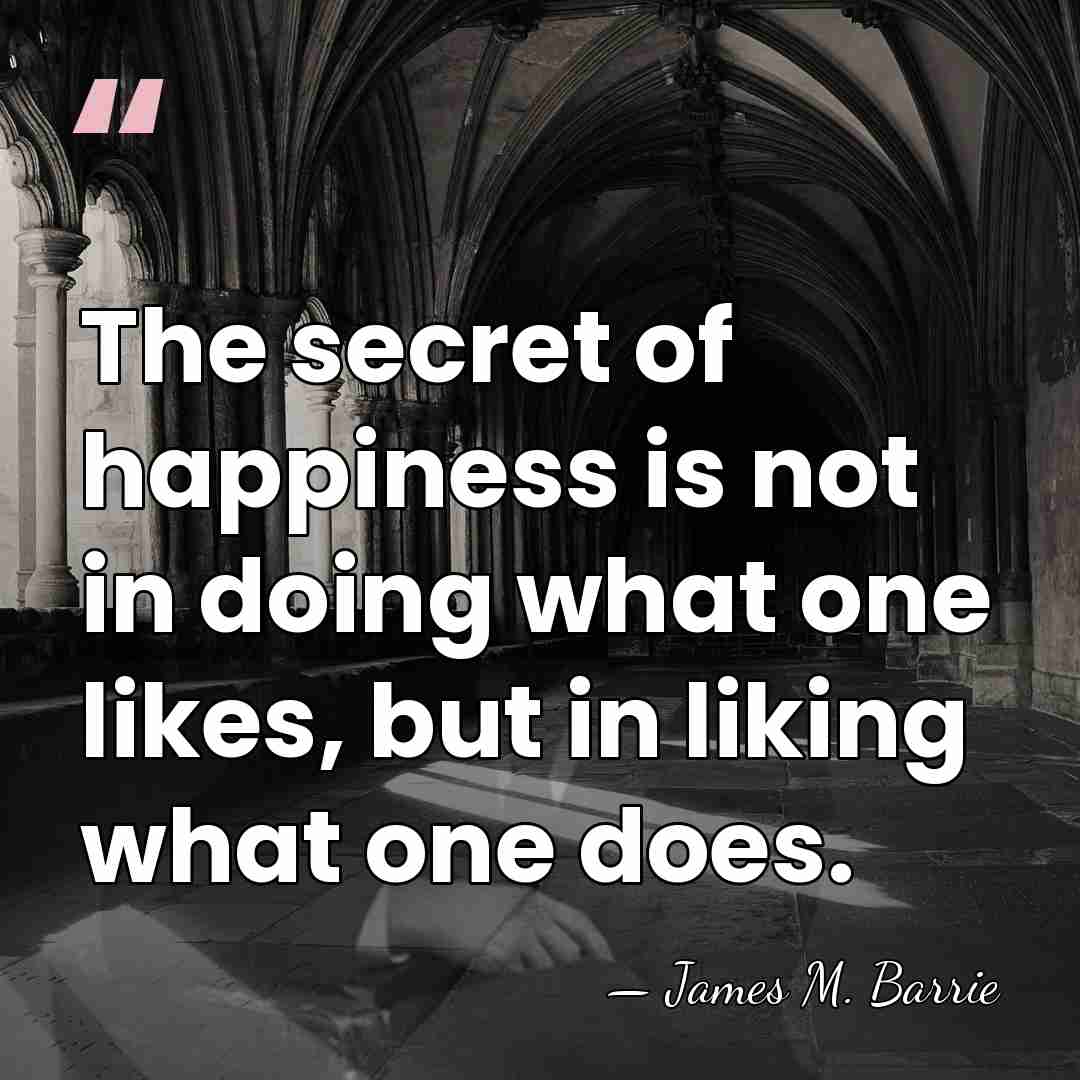 The secret of happiness is not in doing what one likes, but&hellip; - James M. Barrie