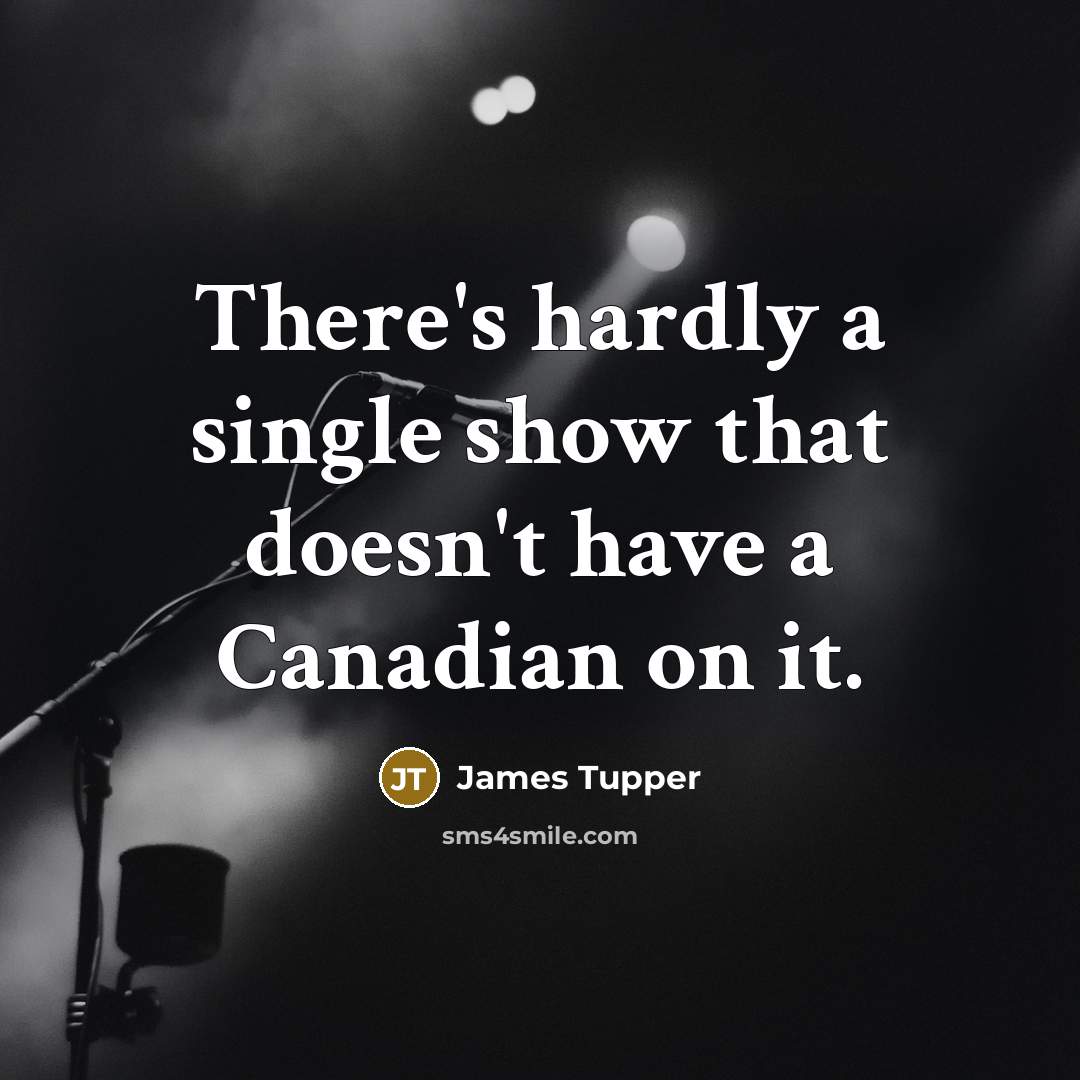 “There's hardly a single show that doesn't have a Canadian…” quote by James Tupper