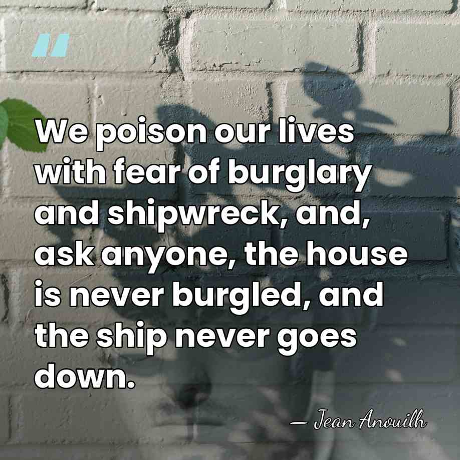 We poison our lives with fear of burglary and shipwreck, and, ask&hellip; - Jean Anouilh