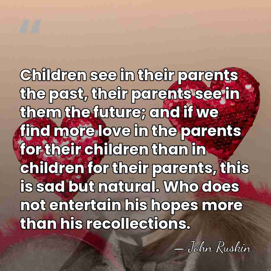 Children see in their parents the past, their parents see in them&hellip; - John Ruskin