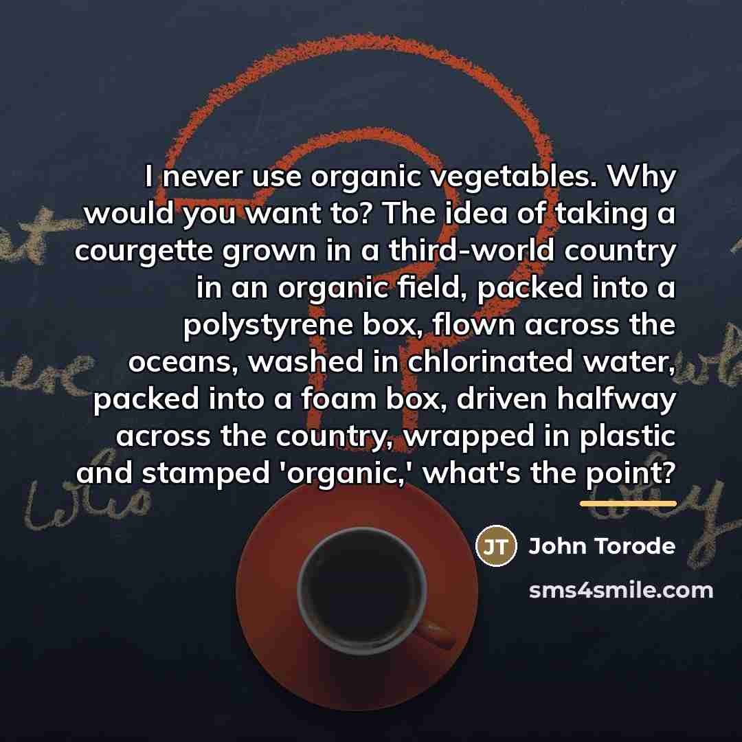 “I never use organic vegetables. Why would you want to?…” quote by John Torode