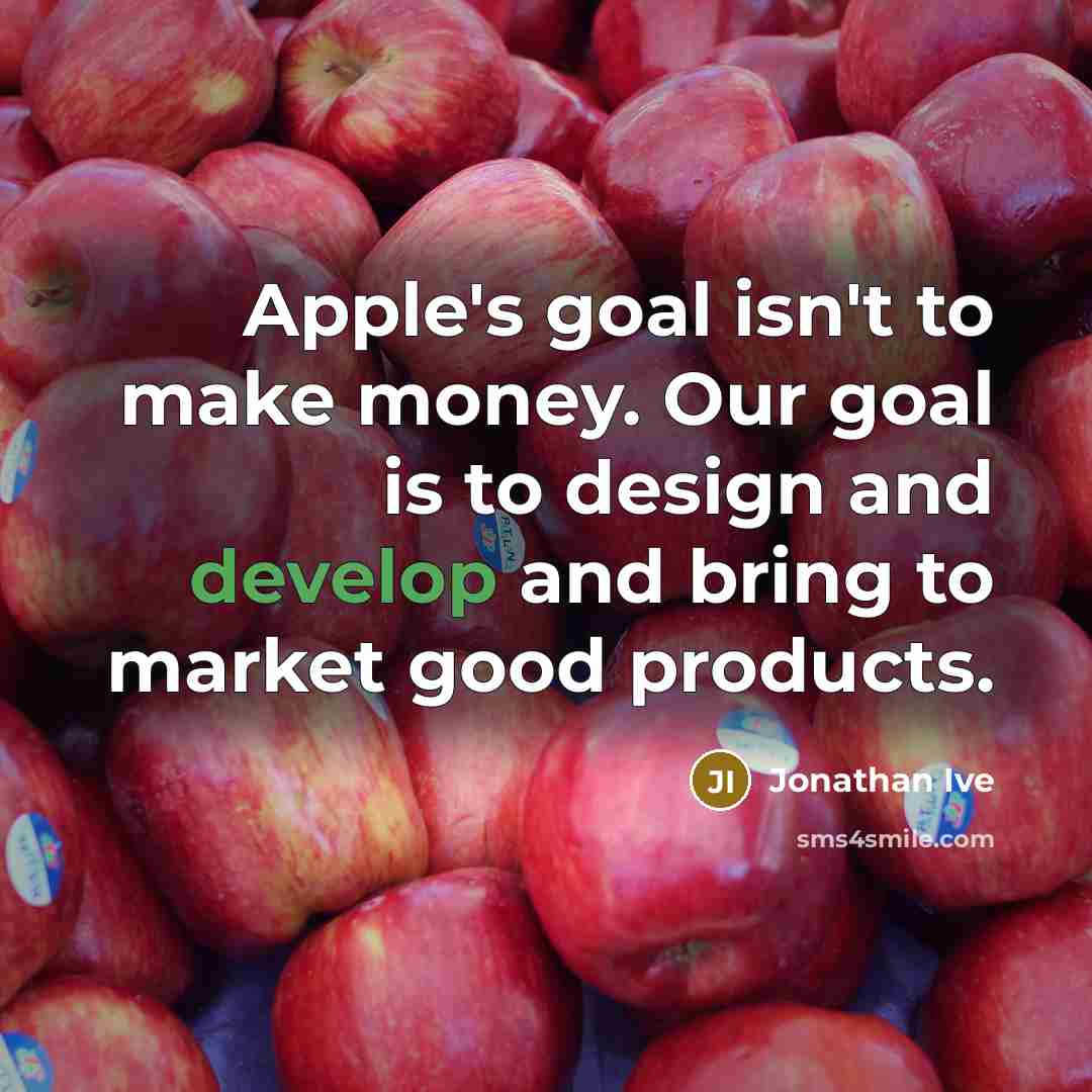 “Apple's goal isn't to make money. Our goal is to…” quote by Jonathan Ive