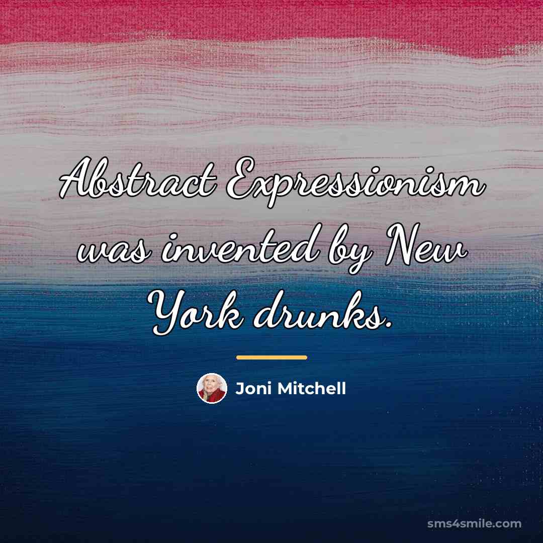 “Abstract Expressionism was invented by New York drunks.…” quote by Joni Mitchell