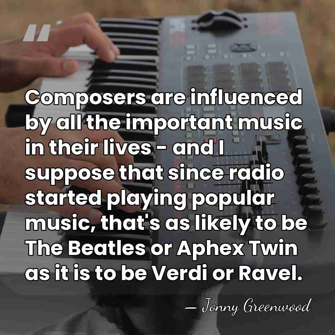 Composers are influenced by all the important music in their lives -&hellip; - Jonny Greenwood