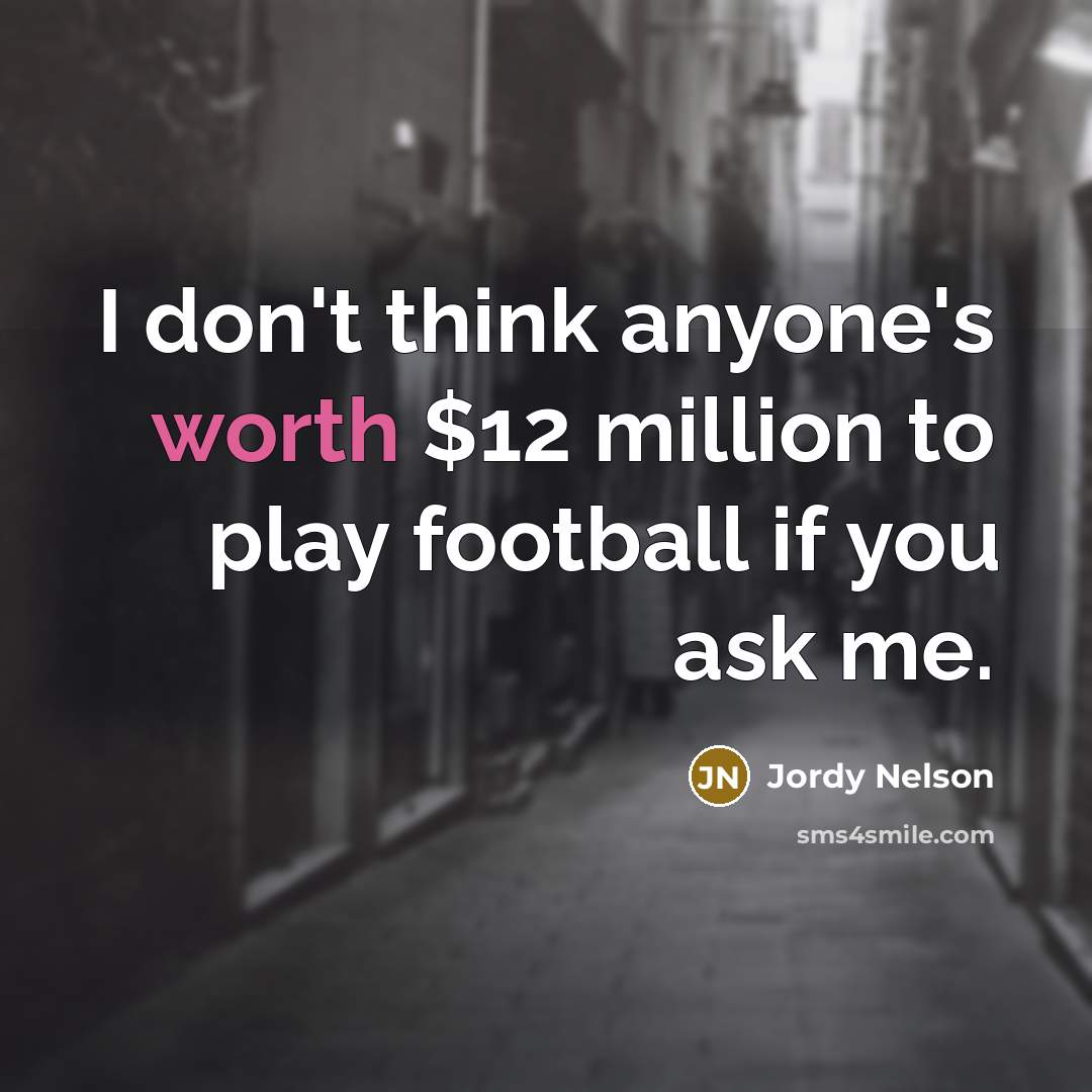 “I don't think anyone's worth $12 million to play football…” quote by Jordy Nelson